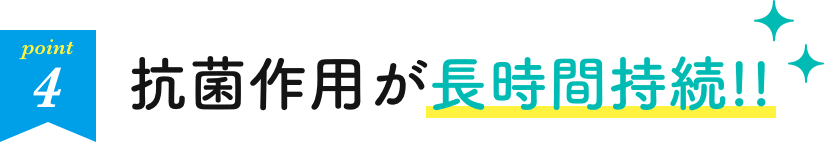 抗菌作用が長時間持続!!