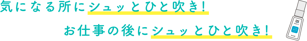 気になる所にシュッとひと吹き!お仕事の後にシュッとひと吹き!